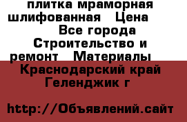 плитка мраморная шлифованная › Цена ­ 200 - Все города Строительство и ремонт » Материалы   . Краснодарский край,Геленджик г.